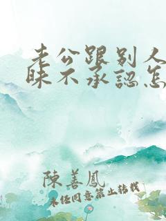 老公跟别人聊暧昧不承认怎么办