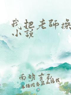 我把老师操了的小说