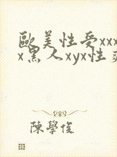 欧美性受xxxx黑人xyx性爽四川xxxxx..