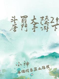 斗罗大陆2绝世唐门手游下载