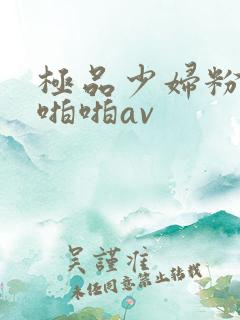 极品少妇粉嫩小啪啪av