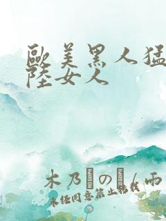 欧美黑人猛交大陆女人