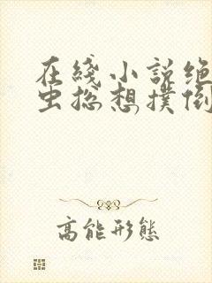 在线小说绝美雌虫总想扑倒我