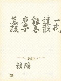 怎么能让一个女孩子喜欢我