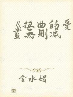 《扭曲的爱》漫画无删减