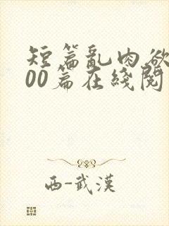 短篇乱肉欲文500篇在线阅读