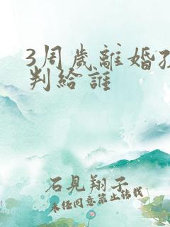 3周岁离婚孩子判给谁