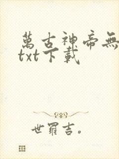 万古神帝无删减txt下载