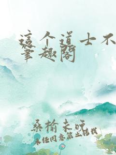这个道士不好惹笔趣阁