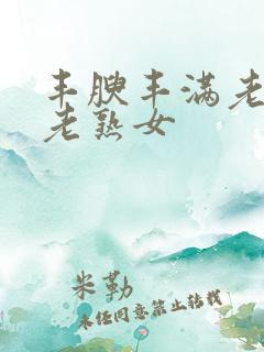 丰腴丰满老熟妇老熟女