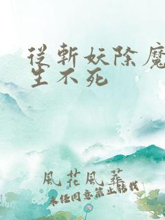 从斩妖除魔到长生不死