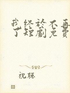 我终于不再爱你了短剧免费观看