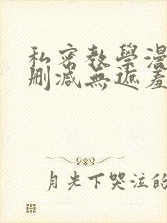 私密教学漫画无删减无遮羞下拉式免费阅读