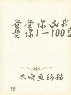 爸爸你凶我我也爱你1—100集短剧免费看