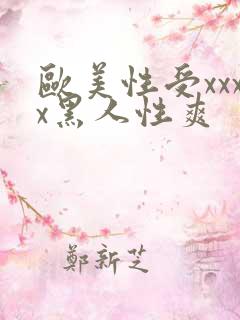 欧美性受xxxx黑人性爽