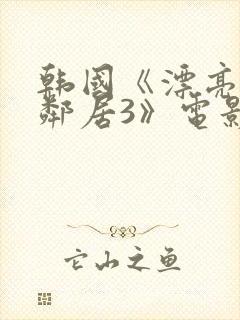韩国《漂亮的女邻居3》电影