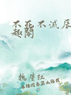 不死不灭辰东笔趣阁