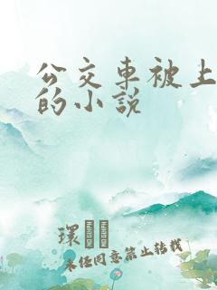 公交车被上高潮的小说