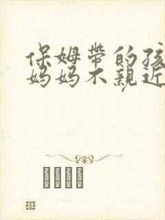 保姆带的孩子和妈妈不亲近