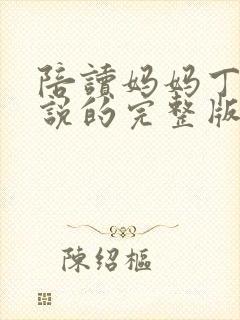 陪读妈妈丁瑶小说的完整版在线阅读