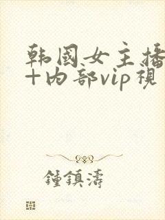 韩国女主播19+内部vip视频