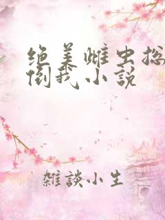 绝美雌虫总想扑倒我小说