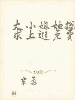 大小姐她总是不求上进免费阅读