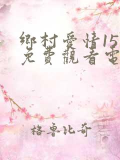 乡村爱情15部免费观看电视剧网站
