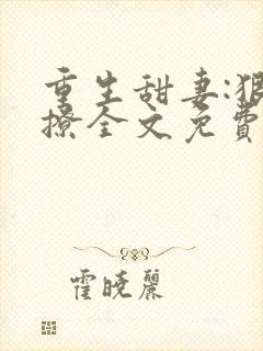 重生甜妻:狠会撩全文免费阅读