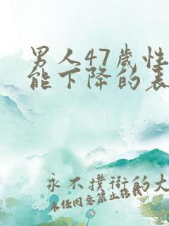 男人47岁性功能下降的表现