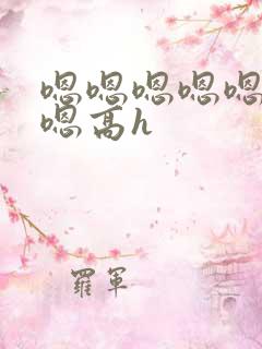 嗯嗯嗯嗯嗯嗯嗯嗯高h