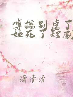 傅总别虐了太太她死了短剧免费版