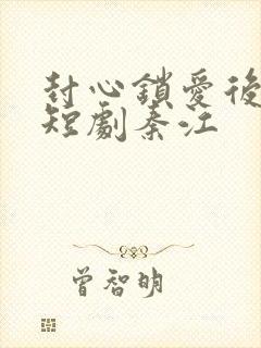 封心锁爱后开始短剧秦江