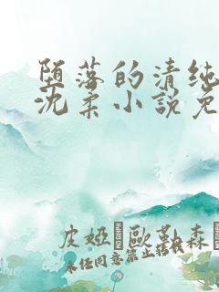 堕落的清纯校花沈柔小说免费阅读