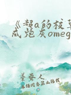 《超a的校草穿成炮灰omega了》