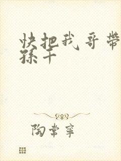 快把我哥带走 孙千