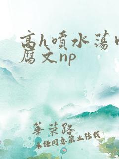 高h喷水荡肉爽腐文np