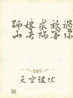 师娘求放过:下山去祸害你未婚妻吧小说
