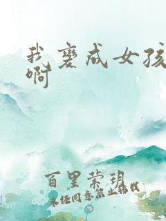 我变成女孩子了啊