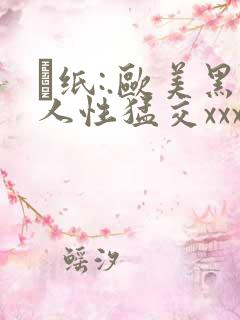 ·纸:.欧美黑人性猛交xxxx黑人