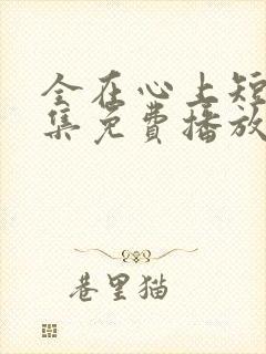 全在心上短剧全集免费播放