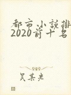 都市小说排行榜2020前十名完结