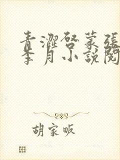 青涩启蒙张勇和李月小说阅读