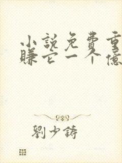 小说免费重生之赚它一个亿