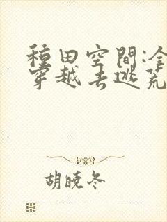 种田空间:全家穿越去逃荒阅读阅读全文