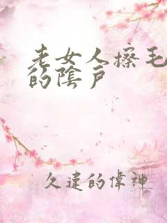 老女人擦毛茸茸的阴户