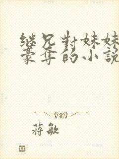 继兄对妹妹强取豪夺的小说