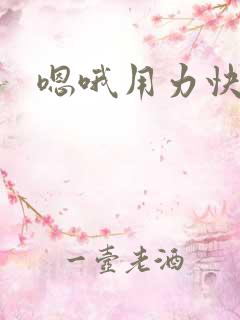 嗯哦用力快点
