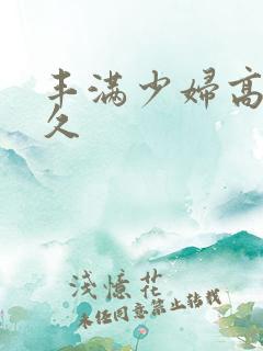 丰满少妇高潮久久