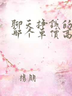 聊天挣钱的软件哪个单价高?